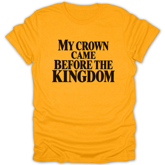 Gold t-shirt featuring the black text, "My crown came before the kingdom."