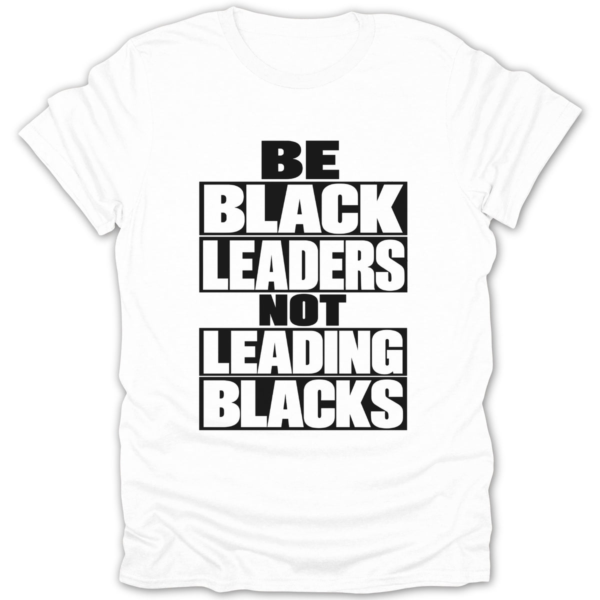 White t-shirt with bold black text: BE BLACK LEADERS NOT LEADING BLACKS