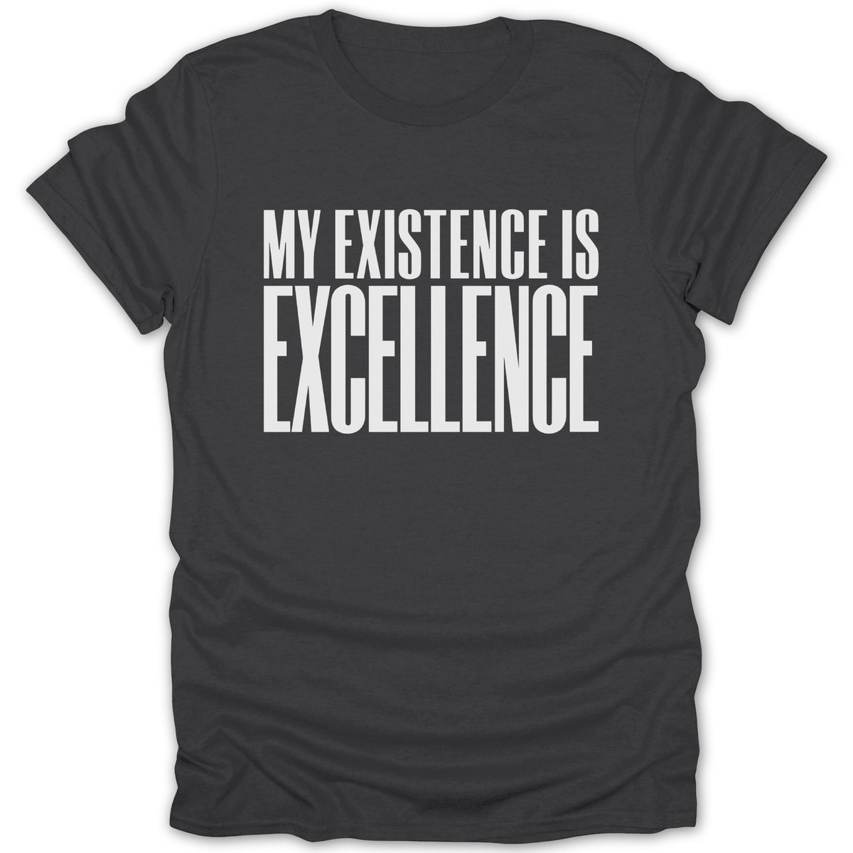 Dark grey t-shirt with white text that reads "MY EXISTENCE IS EXCELLENCE".