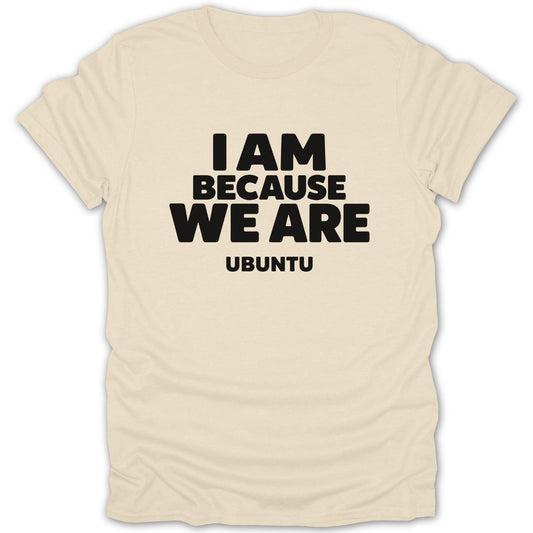 A cream-colored t-shirt with black text that reads I AM BECAUSE WE ARE UBUNTU.