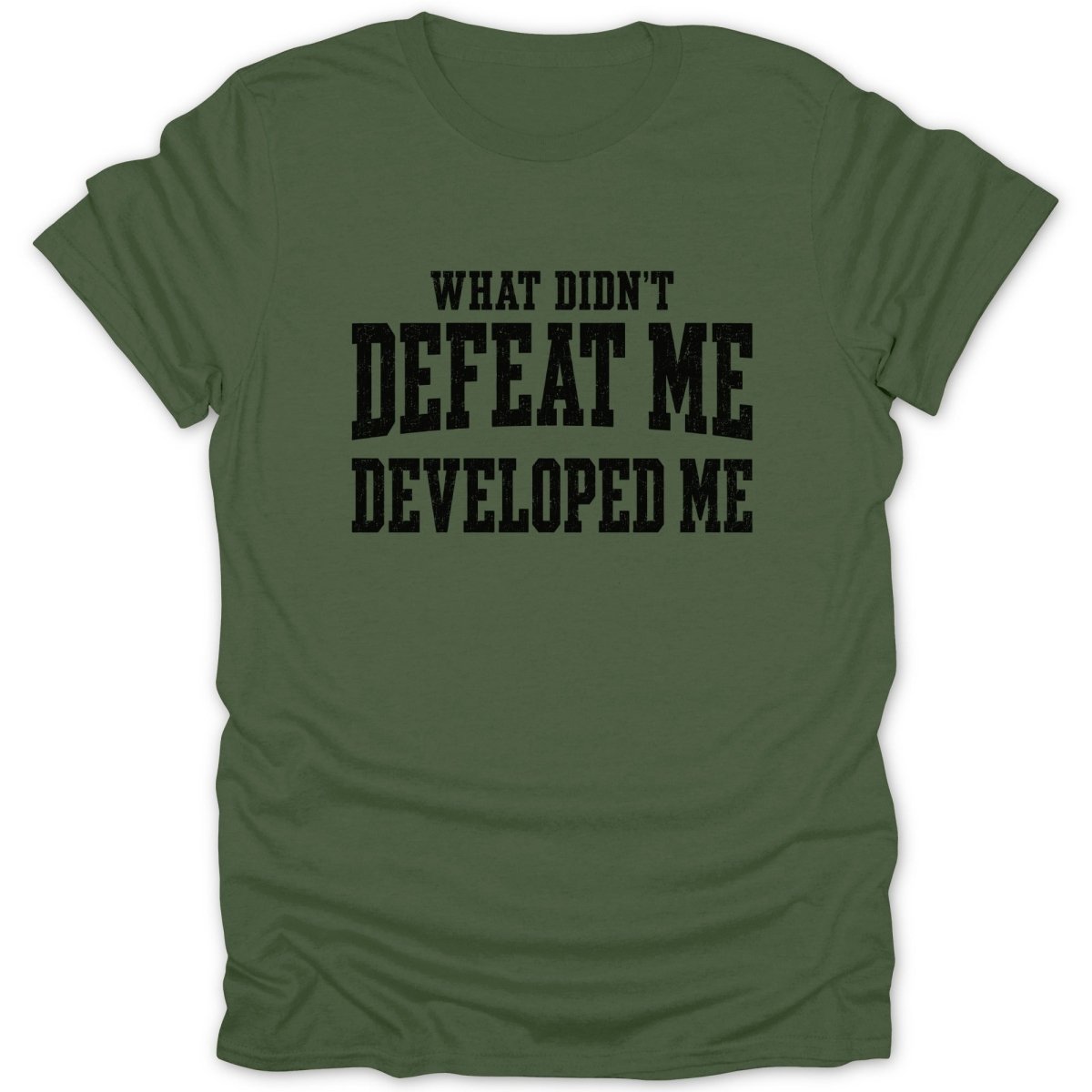 Olive green t-shirt with black text "WHAT DIDN'T DEFEAT ME DEVELOPED ME"