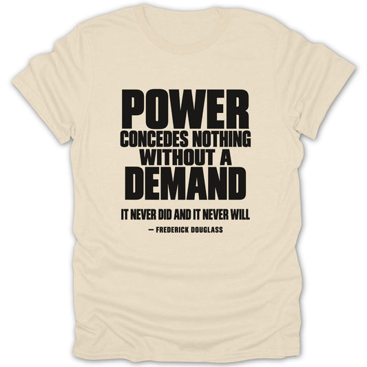 Cream-colored t-shirt featuring black text quoting Frederick Douglass that reads Power Concedes Nothing Without A Demand.