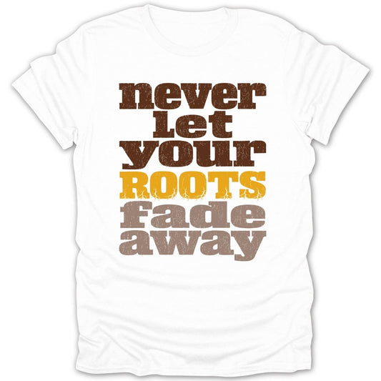 White t-shirt with "never Let YOUR ROOTS fade away" text in brown and gold.