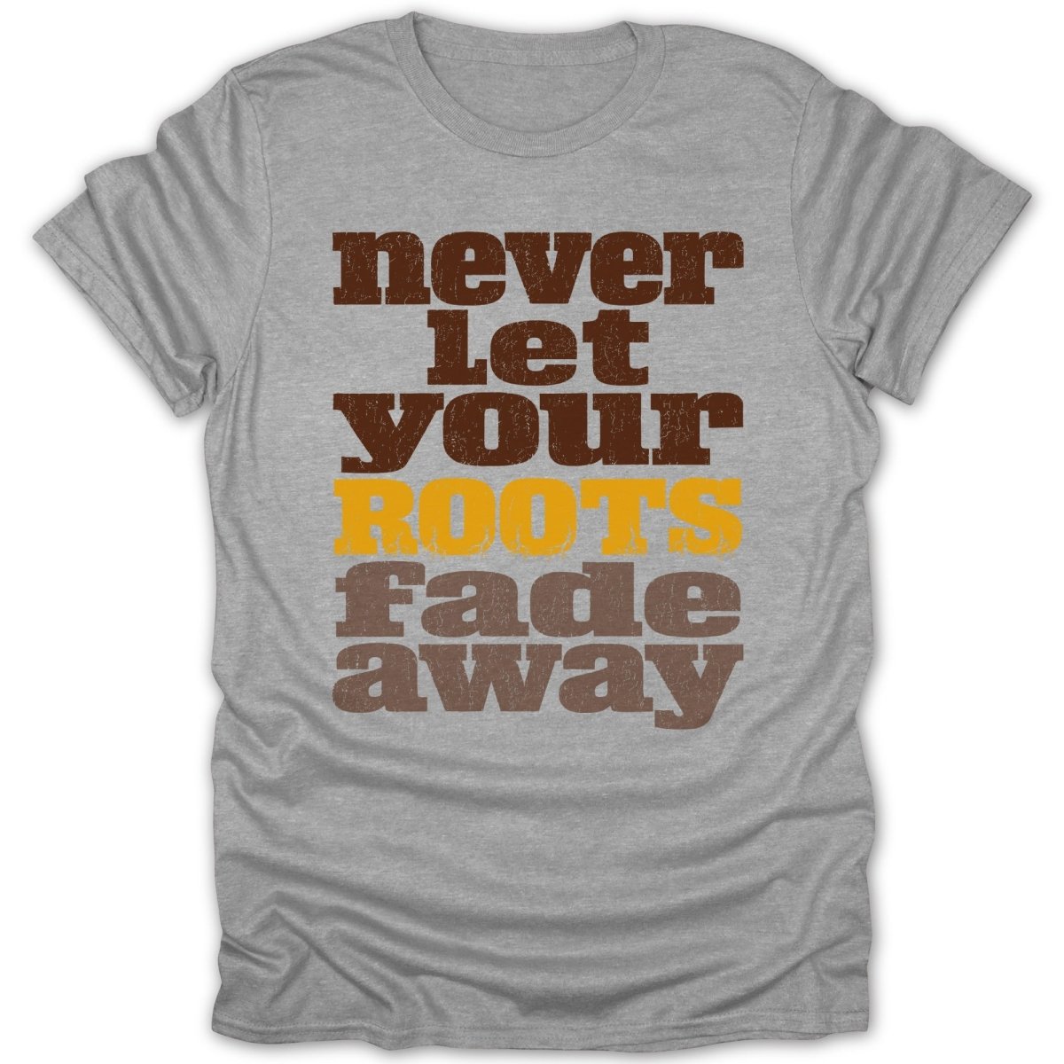 Grey t-shirt with "never Let YOUR ROOTS fade away" text in brown and yellow.