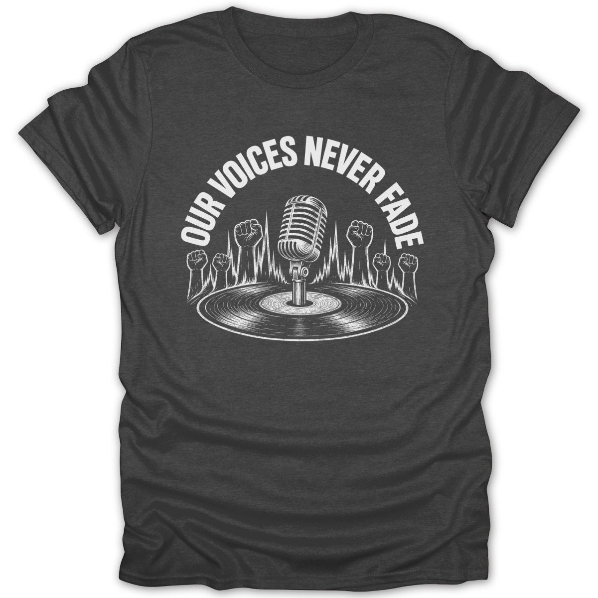 Dark t-shirt with white graphic of microphone, vinyl record, and fists, reads "OUR VOICES NEVER FADE".