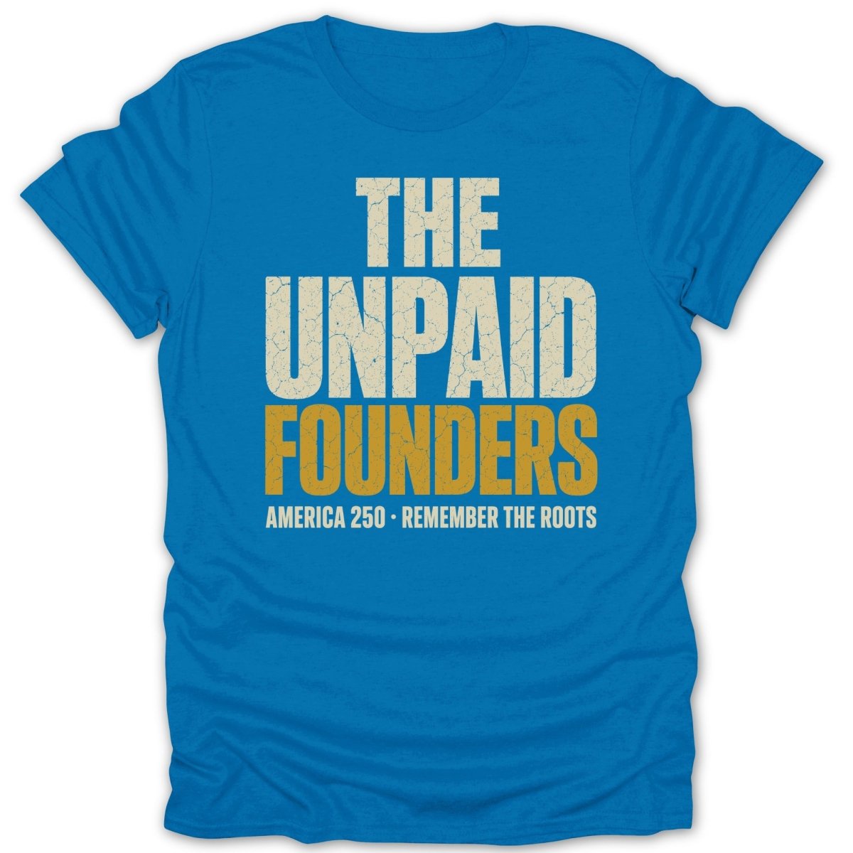 Blue t-shirt with distressed white text "THE UNPAID FOUNDERS" and gold text "AMERICA 250 - REMEMBER THE ROOTS".
