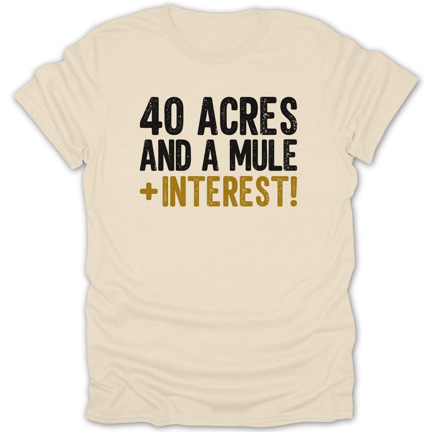 Cream t-shirt with black and gold text "40 ACRES AND A MULE + INTEREST!"