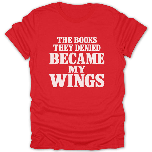 A red short-sleeved t-shirt with white block lettering that reads THE BOOKS THEY DENIED BECAME MY WINGS.