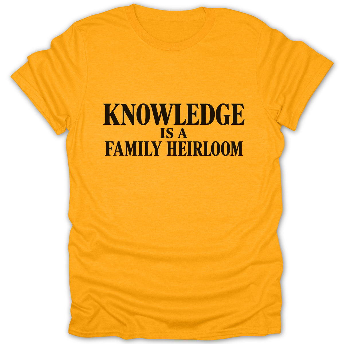 Gold short-sleeve crewneck t-shirt featuring black text that reads KNOWLEDGE IS A FAMILY HEIRLOOM.