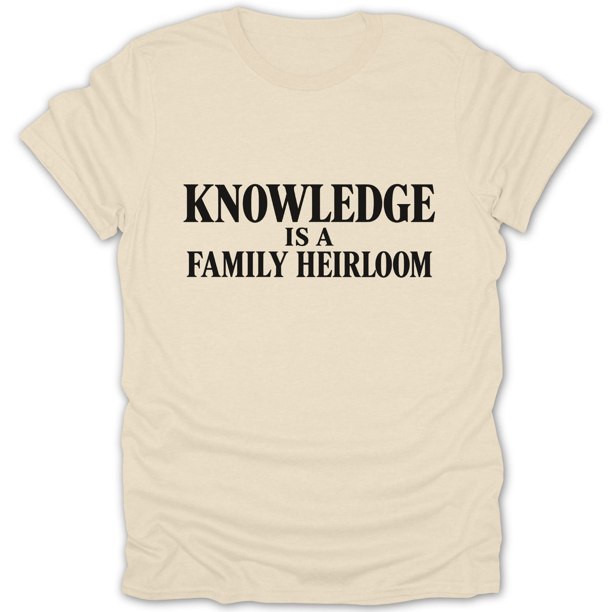Cream-colored t-shirt with the black serif text KNOWLEDGE IS A FAMILY HEIRLOOM centered on the chest.