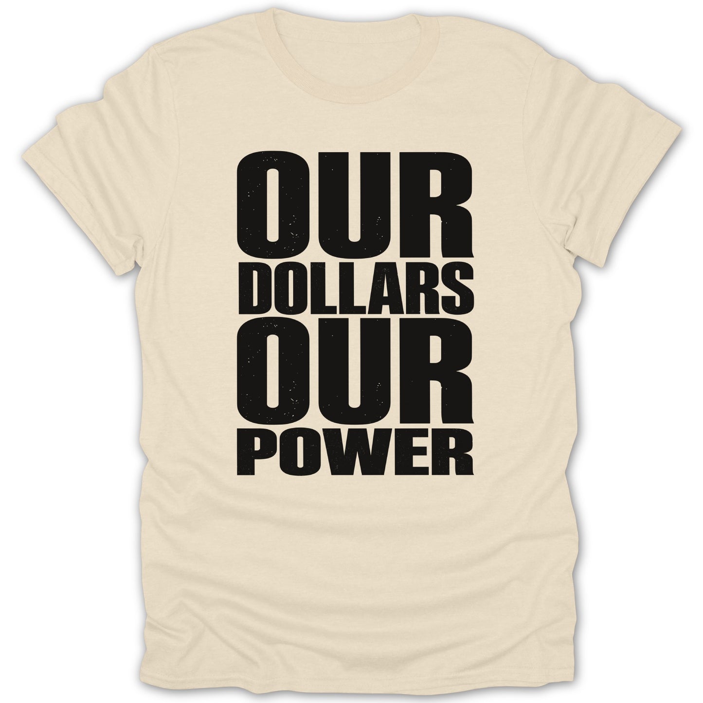 Cream t-shirt with black distressed text: OUR DOLLARS OUR POWER.