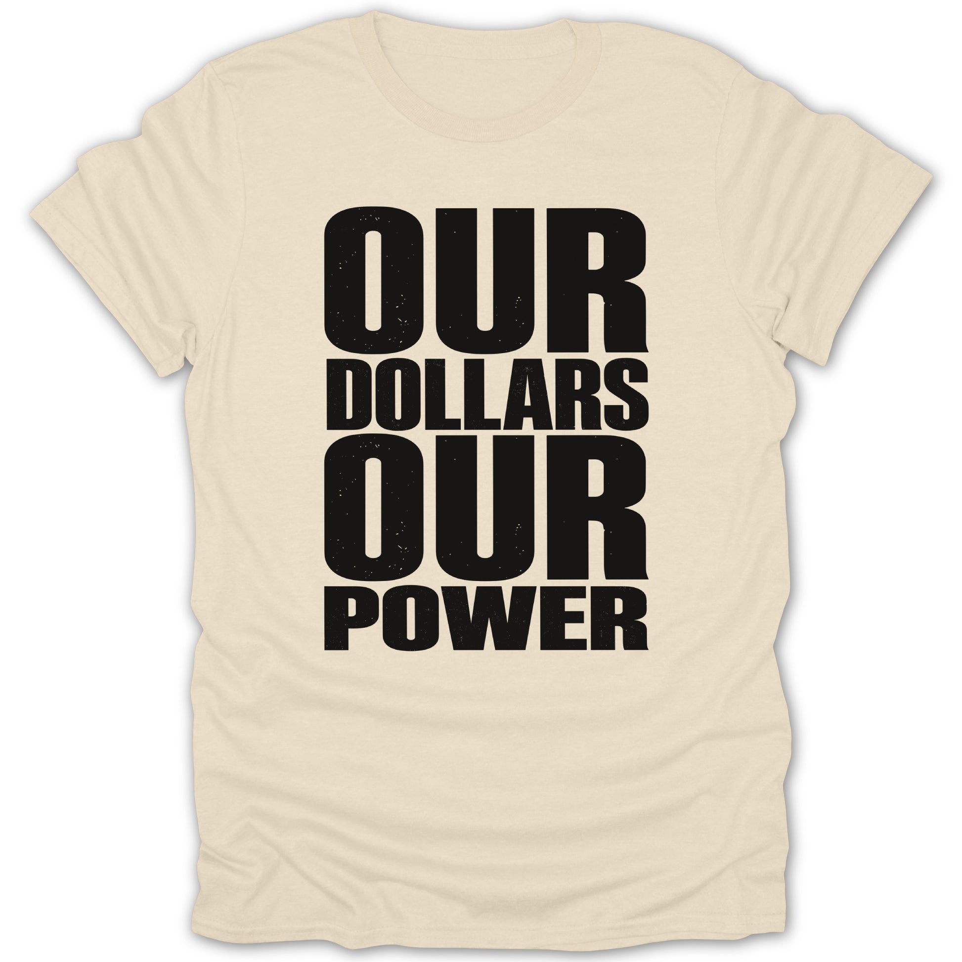 Cream t-shirt with black distressed text: OUR DOLLARS OUR POWER.