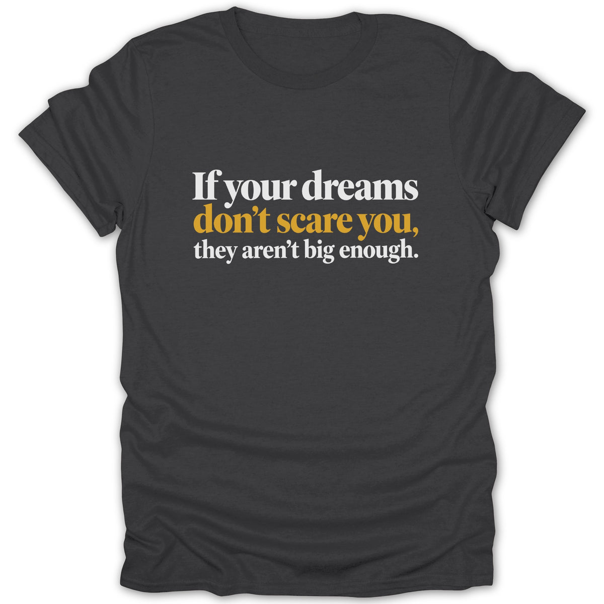 Dark gray t-shirt with white and yellow text reading "If your dreams don't scare you, they aren't big enough."