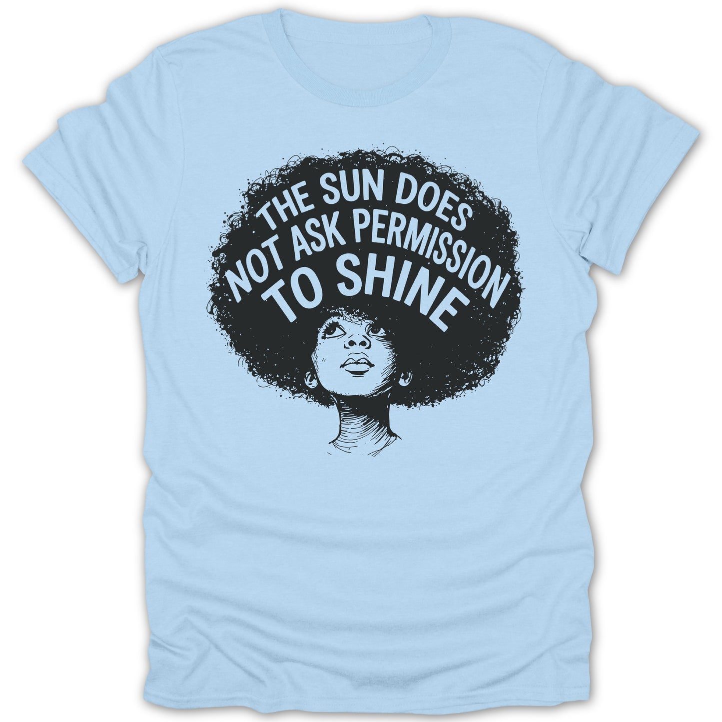 Light blue t-shirt with illustration of woman's face and text, "The Sun Does Not Ask Permission To Shine".