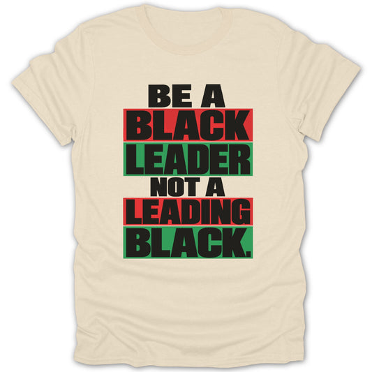 Cream t-shirt with text "BE A BLACK LEADER NOT A LEADING BLACK."