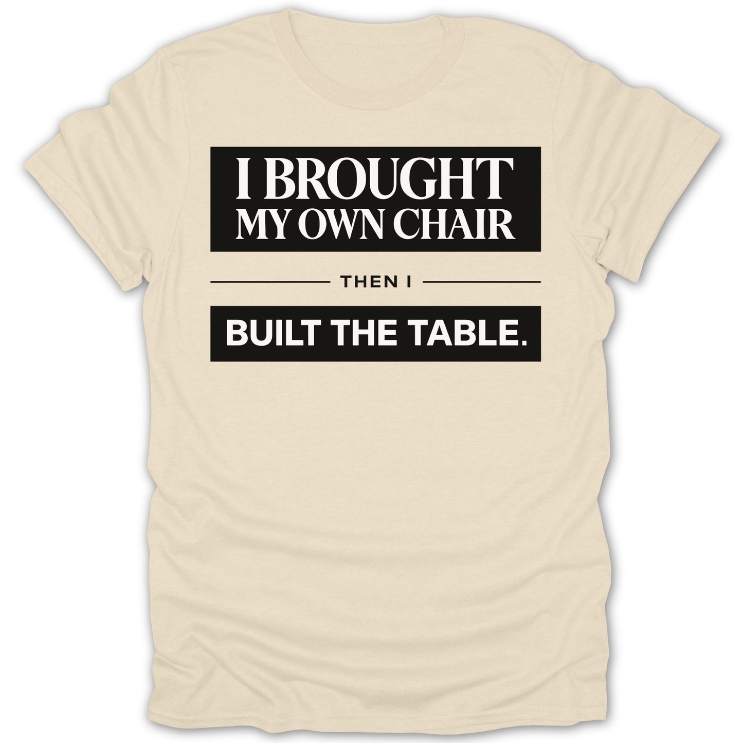 I Brought My Own Chair Then I Built The Table Shirt