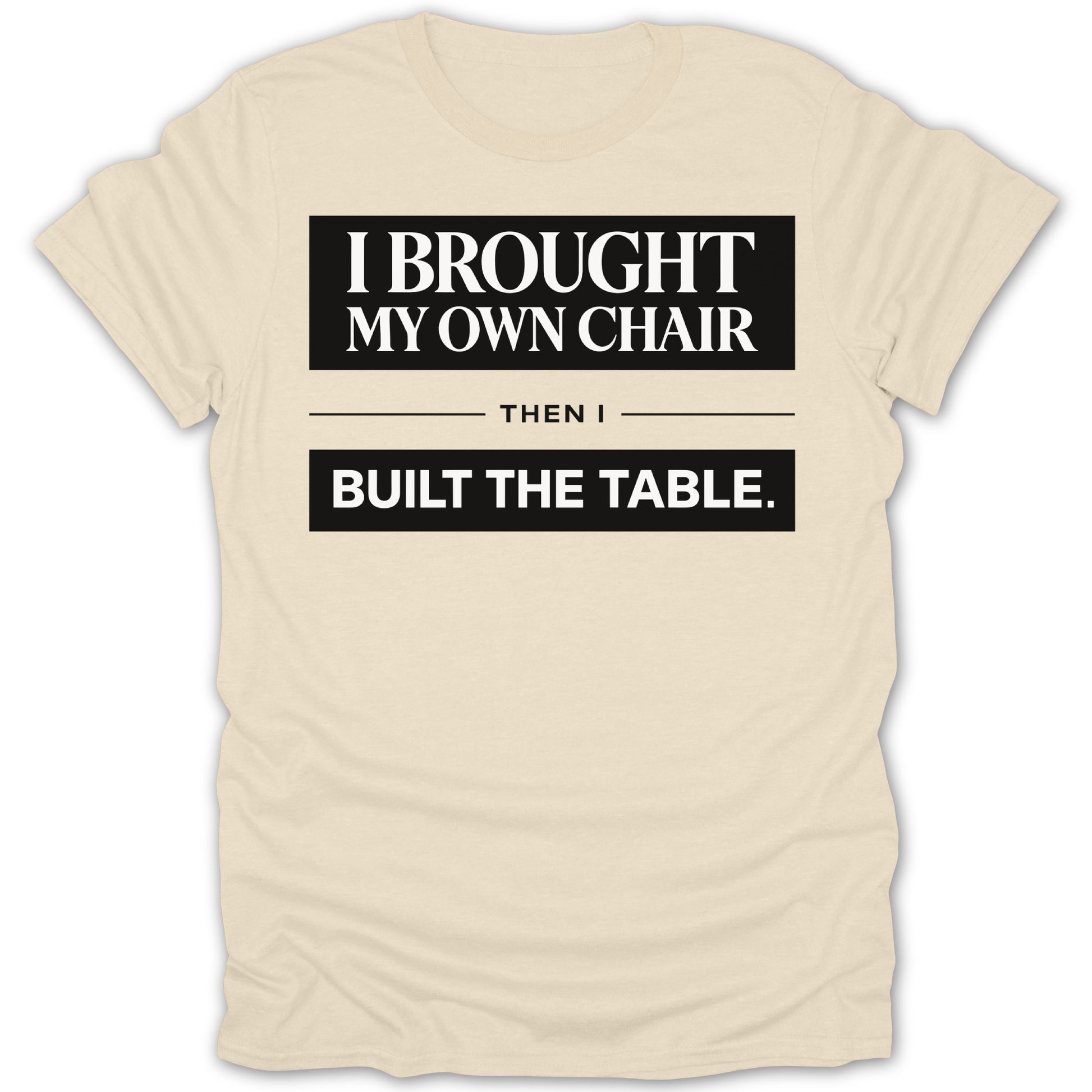 I Brought My Own Chair Then I Built The Table Shirt