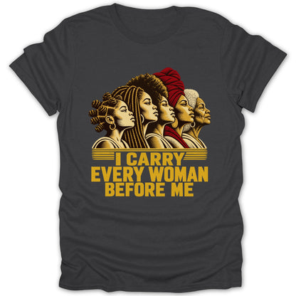 A dark gray t-shirt featuring a graphic of five Black women in profile and yellow text reading I CARRY EVERY WOMAN BEFORE ME.