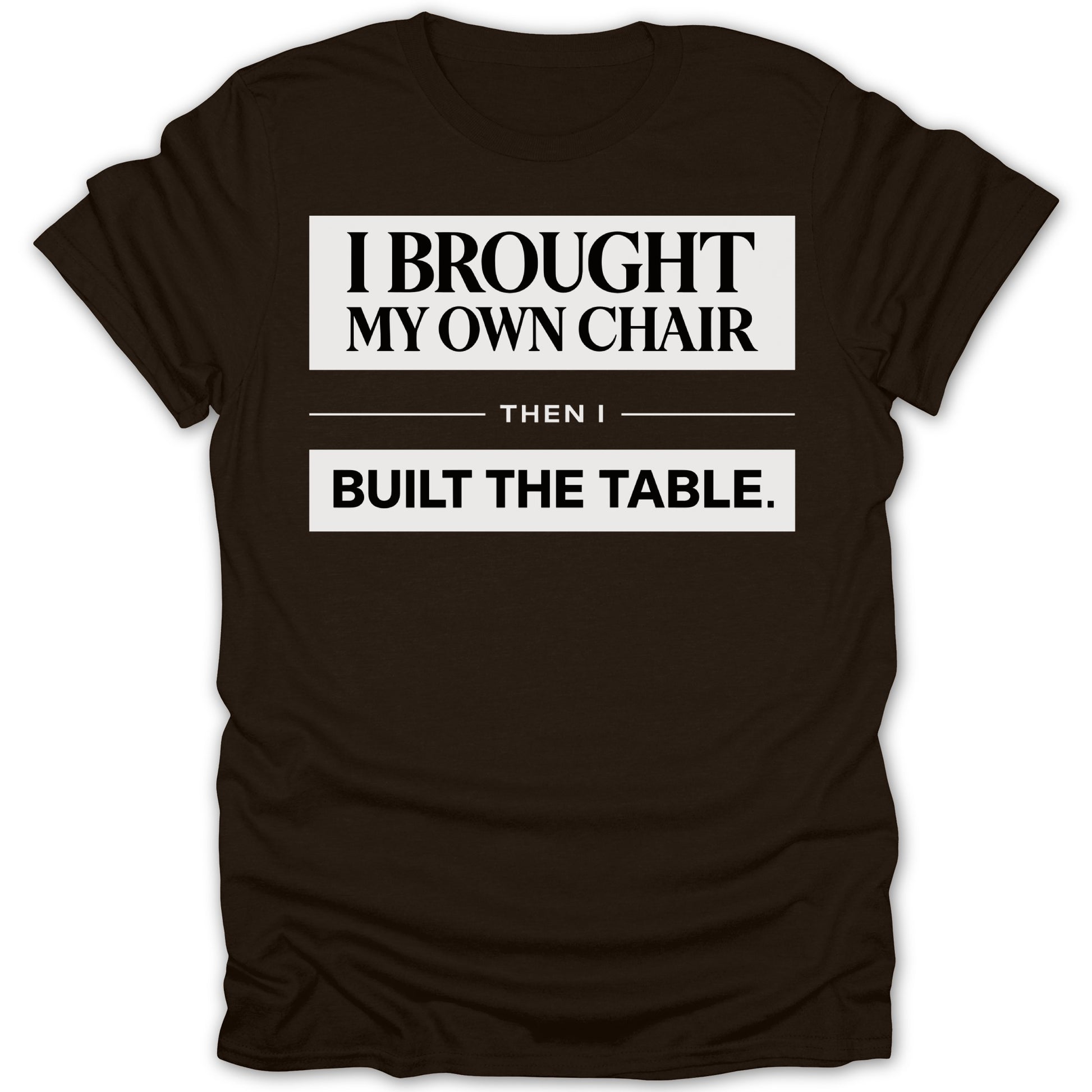 I Brought My Own Chair Then I Built The Table shirt