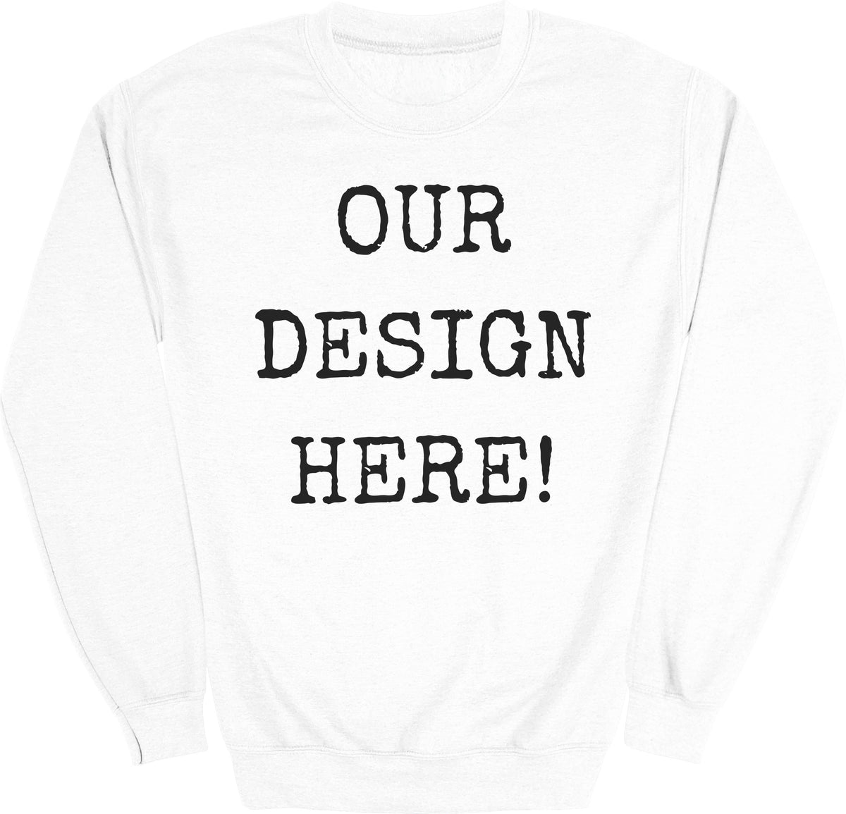 White crewneck sweatshirt with black text "OUR DESIGN HERE!".