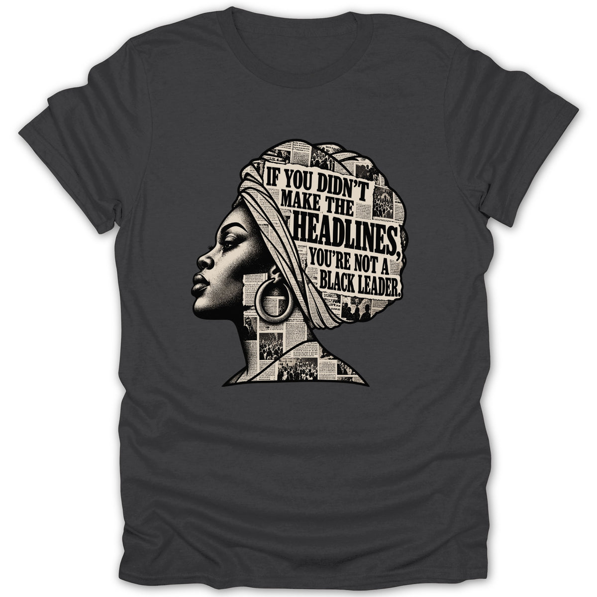 Black t-shirt with graphic of woman's head in profile, wearing a headwrap and earrings, made of newspaper clippings. Text reads "If You Didn't Make The Headlines, You're Not A Black Leader."