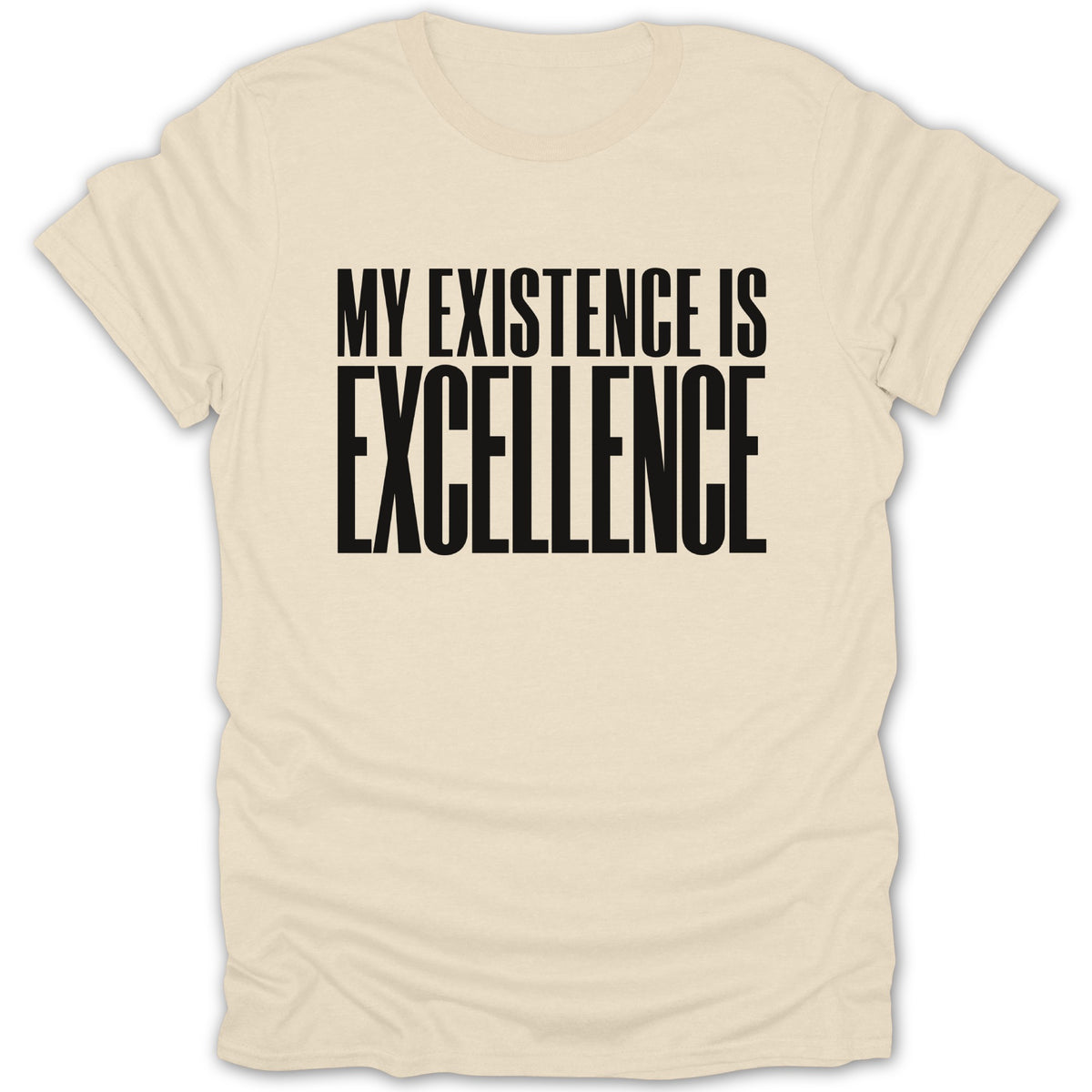 Cream t-shirt with black text reading "MY EXISTENCE IS EXCELLENCE".