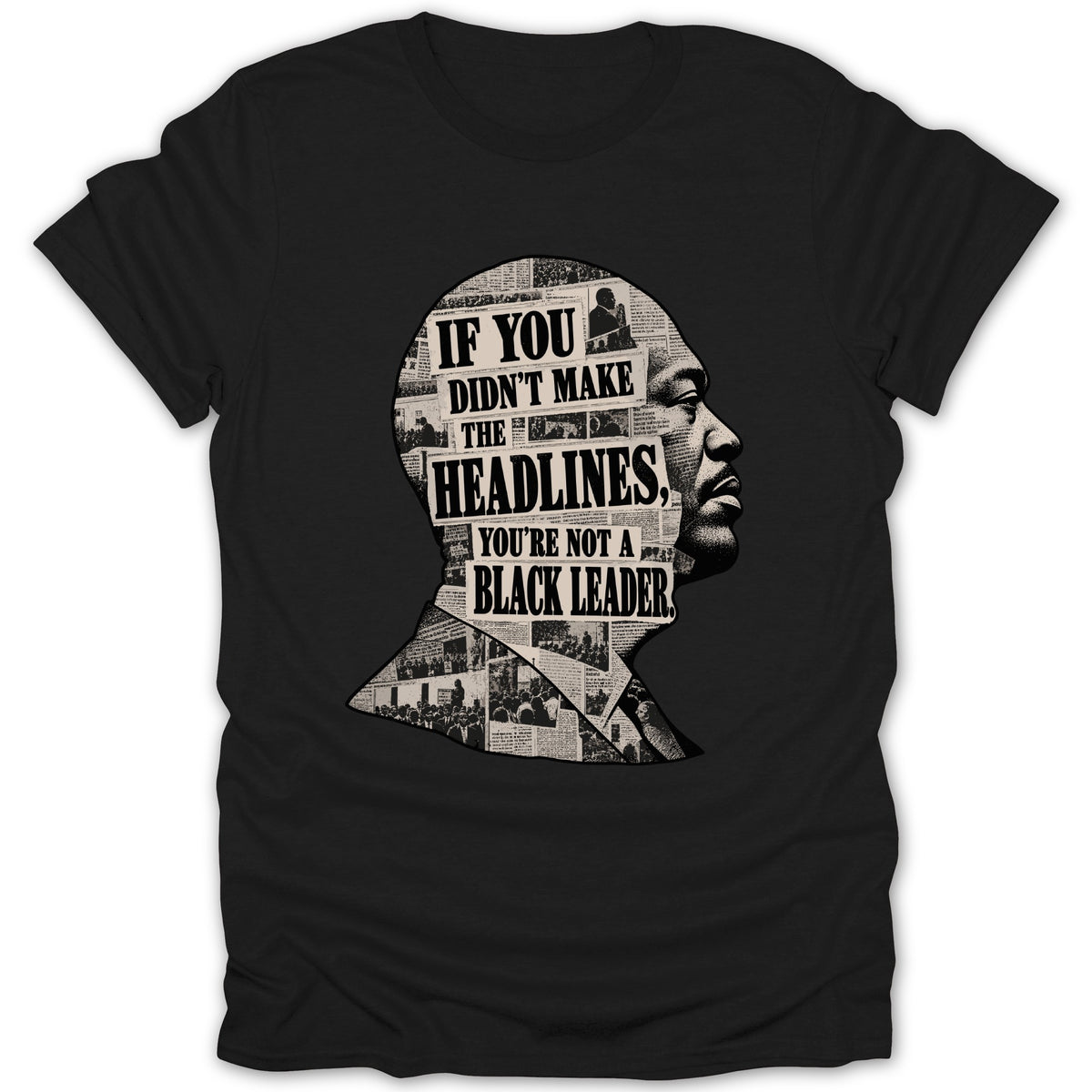 Black t-shirt with profile of a man made of newspaper headlines reading "IF YOU DIDN'T MAKE THE HEADLINES, YOU'RE NOT A BLACK LEADER."