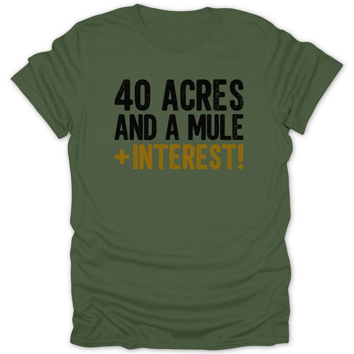 Olive green t-shirt with black and gold text "40 ACRES AND A MULE + INTEREST!".