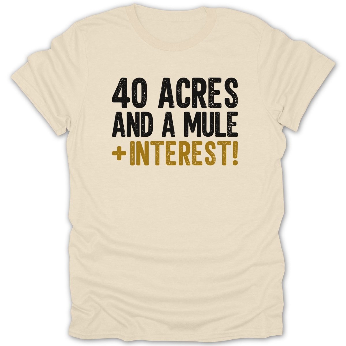 Cream t-shirt with black and gold text "40 ACRES AND A MULE + INTEREST!"