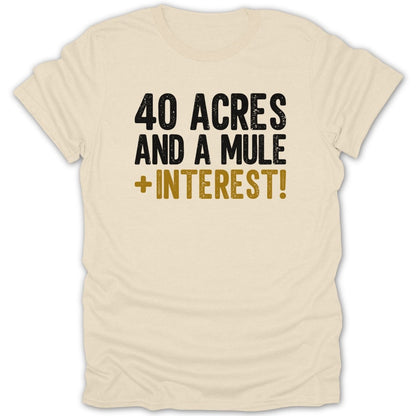 Cream t-shirt with black and gold text "40 ACRES AND A MULE + INTEREST!"
