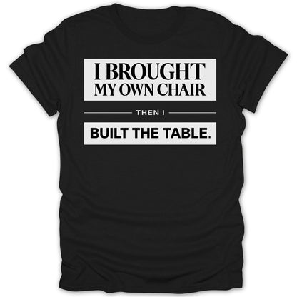 I Brought My Own Chair Built The Table T-shirt