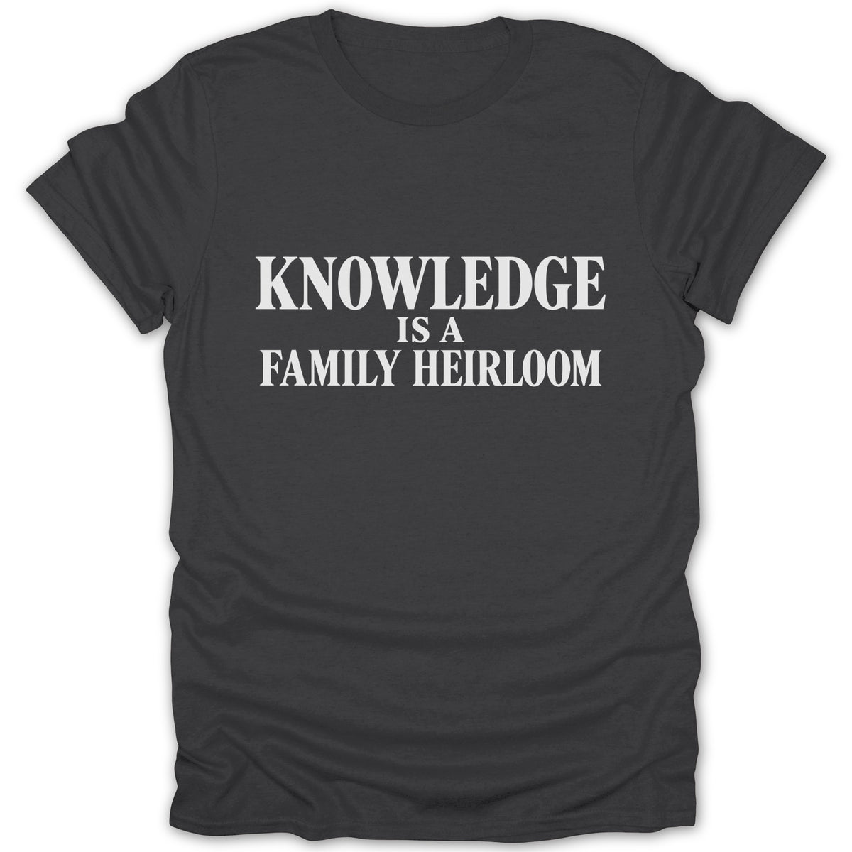 A dark gray crewneck t-shirt featuring the white text KNOWLEDGE IS A FAMILY HEIRLOOM centered on the chest.