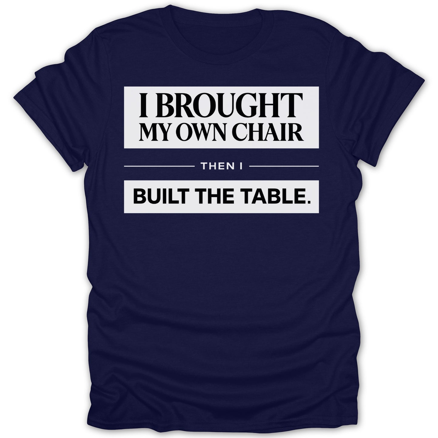 I Brought My Own Chair Then I Built The Table shirt