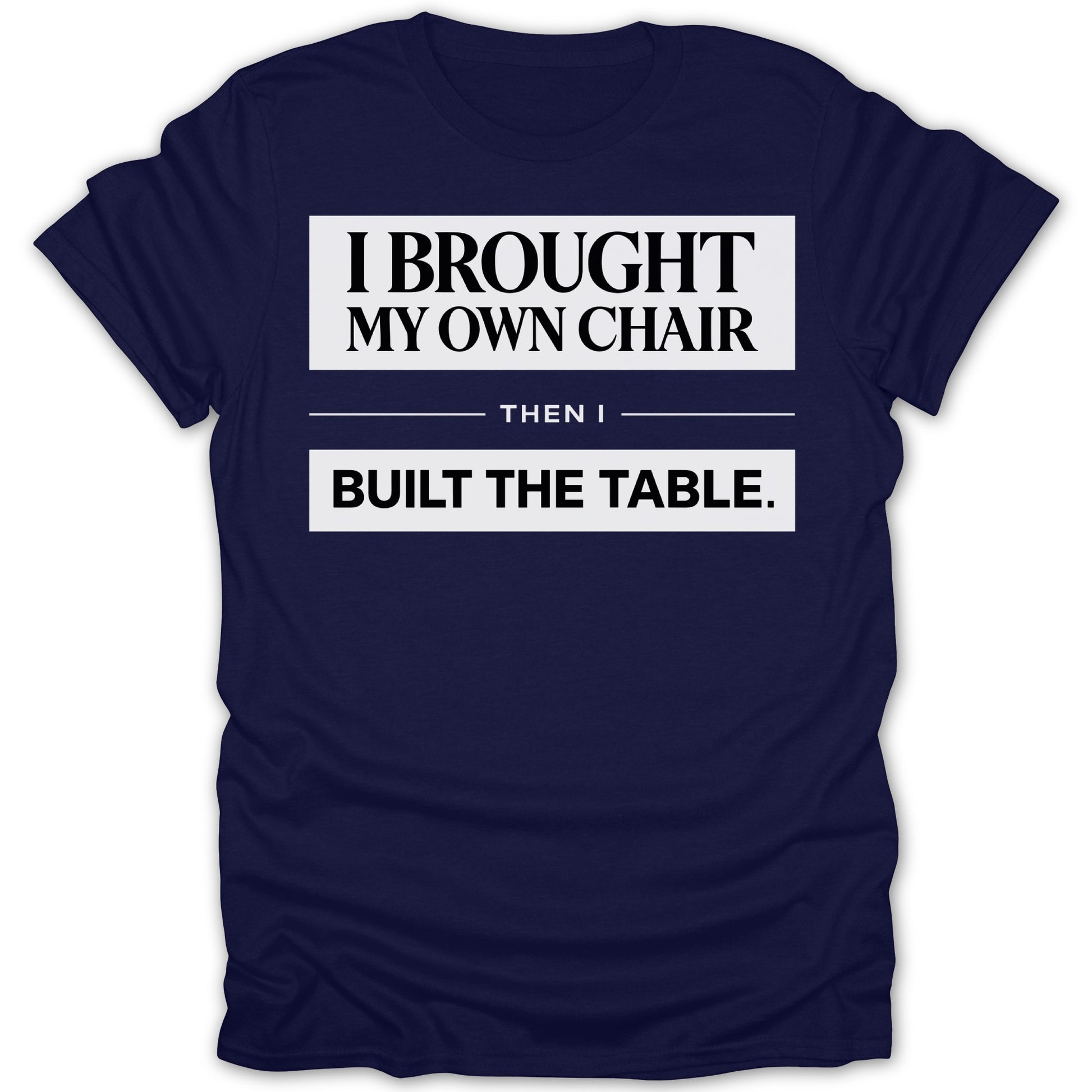 I Brought My Own Chair Then I Built The Table shirt