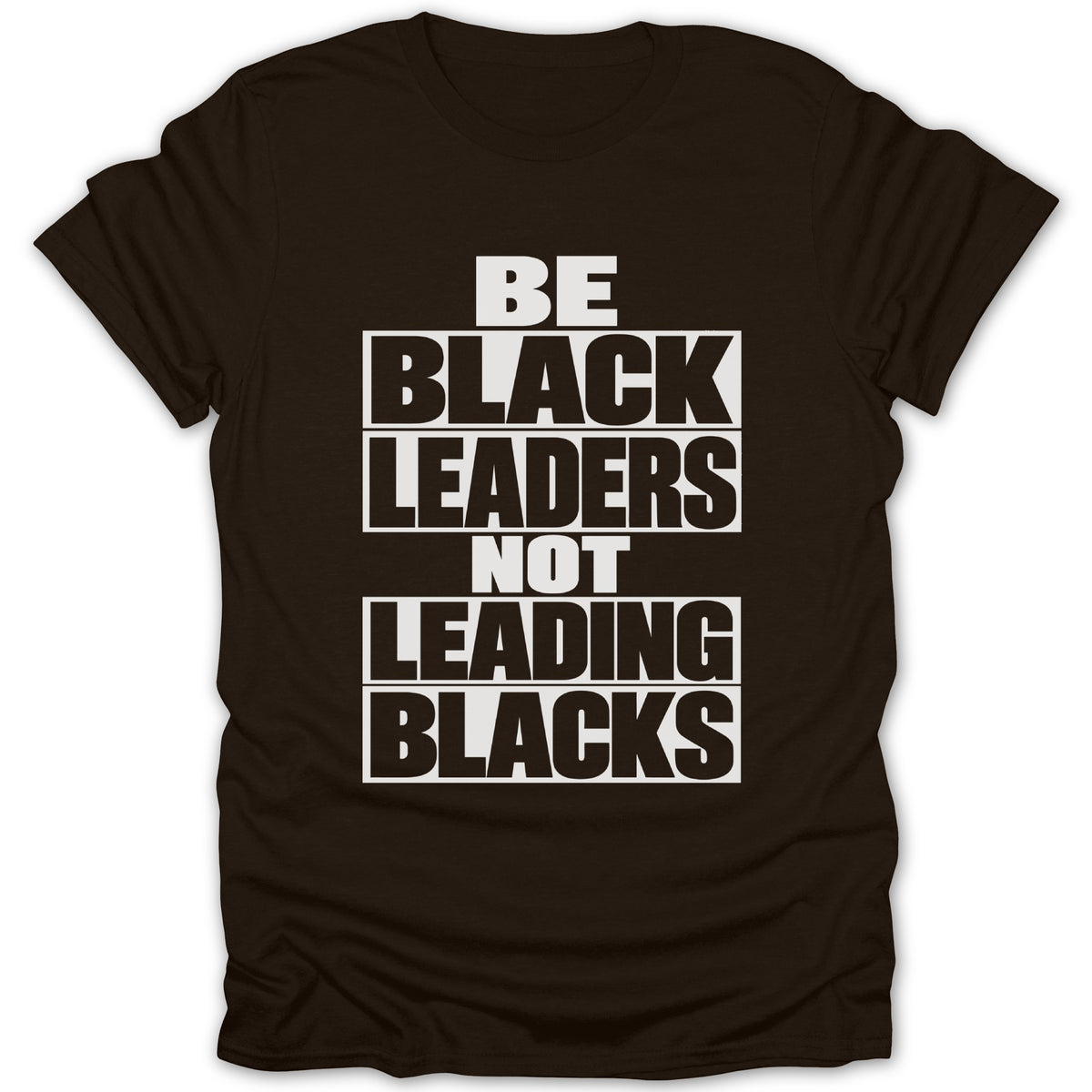Brown t-shirt with white text: BE BLACK LEADERS NOT LEADING BLACKS