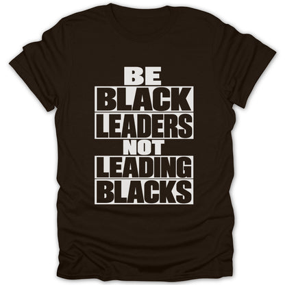 Brown t-shirt with white text: BE BLACK LEADERS NOT LEADING BLACKS