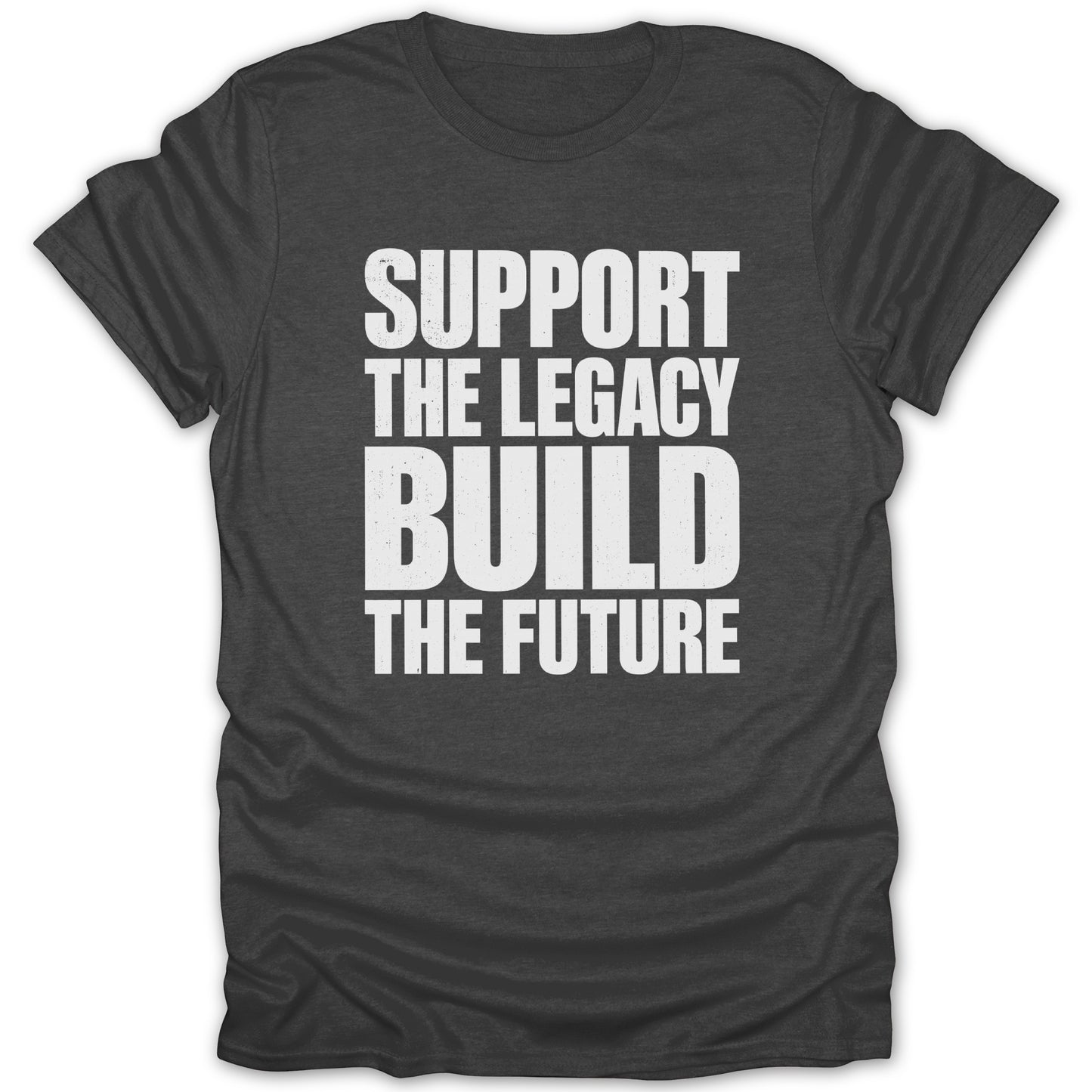 Dark gray t-shirt with white text that reads "SUPPORT THE LEGACY BUILD THE FUTURE."