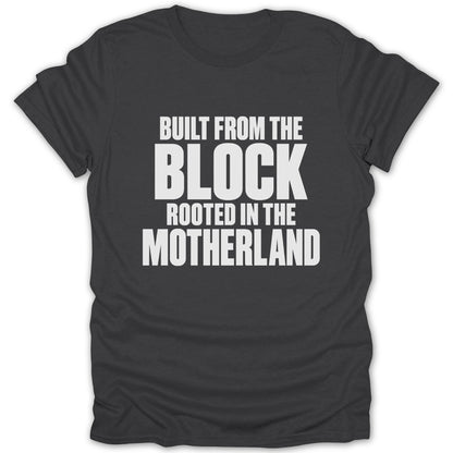 Dark grey t-shirt featuring the white text BUILT FROM THE BLOCK ROOTED IN THE MOTHERLAND.