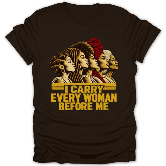 Dark brown t-shirt featuring a graphic of five diverse Black women in profile and the text "I CARRY EVERY WOMAN BEFORE ME".