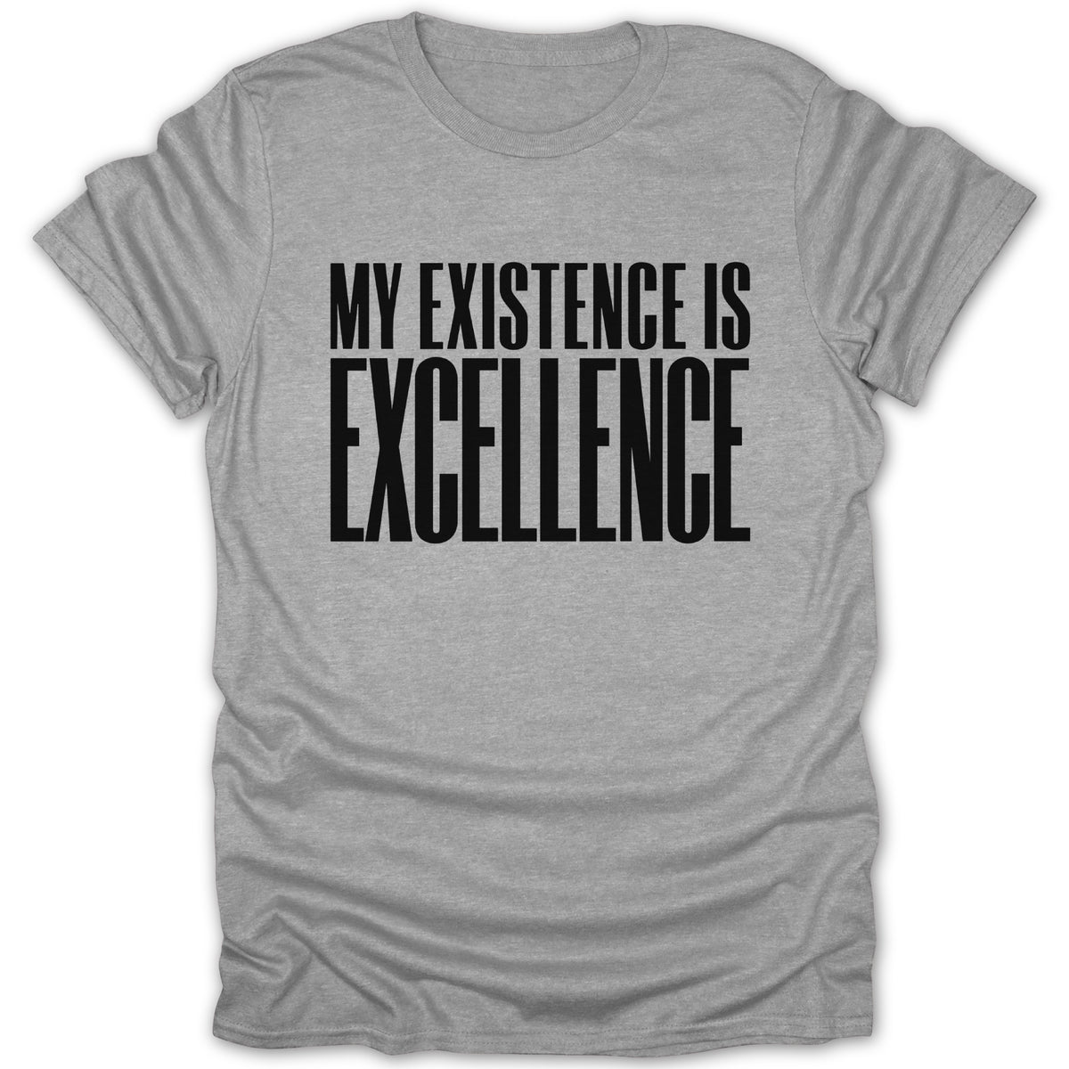 Grey t-shirt with black text reading "MY EXISTENCE IS EXCELLENCE".