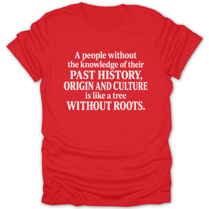 Red short-sleeve t-shirt with white text reading A people without the knowledge of their past history, origin and culture is like a tree without roots.