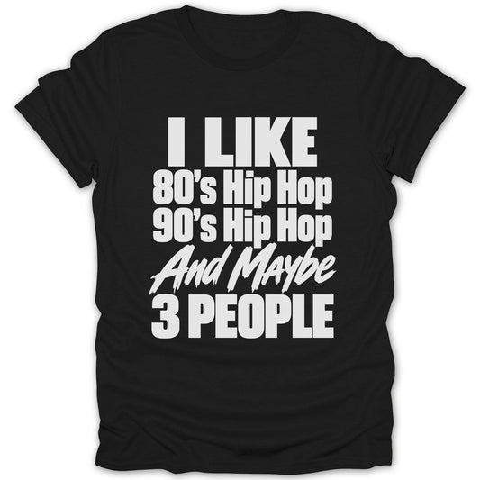 Black t-shirt with white text "I Like 80's Hip Hop 90's Hip Hop And Maybe 3 People".
