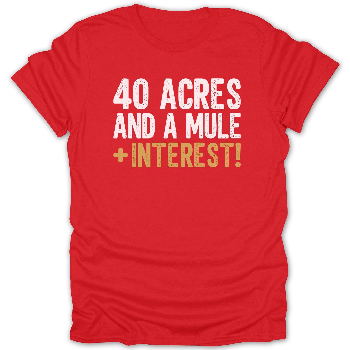 Red t-shirt with white and gold text: "40 ACRES AND A MULE + INTEREST!"