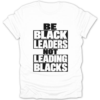 White t-shirt with bold black text: BE BLACK LEADERS NOT LEADING BLACKS