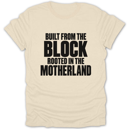 A cream-colored short-sleeved t-shirt featuring centered black text that reads Built from the Block Rooted in the Motherland.