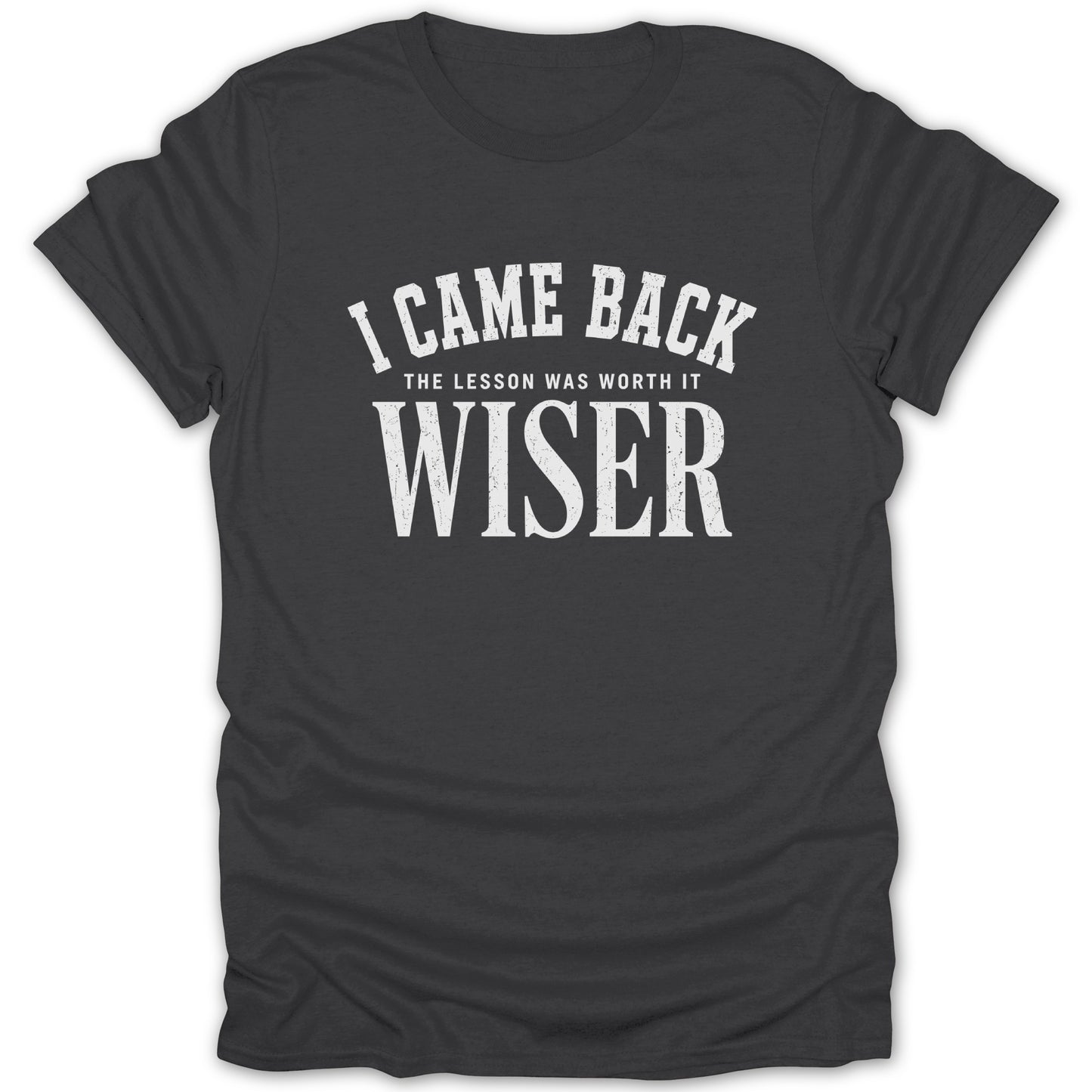 Dark grey t-shirt with white distressed text reading "I CAME BACK THE LESSON WAS WORTH IT WISER".