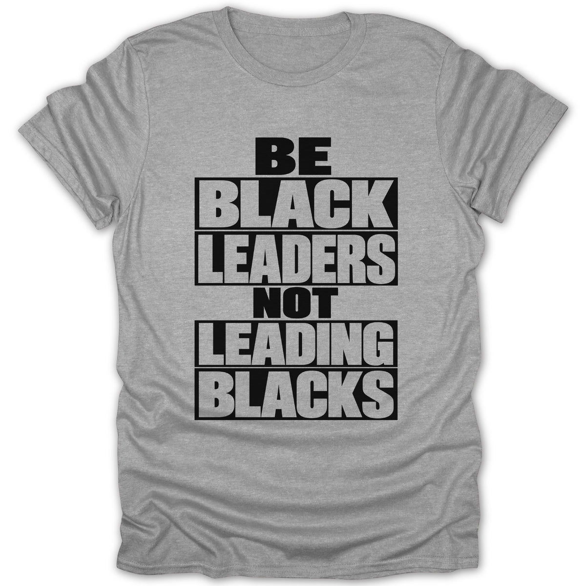 Grey t-shirt with black text that reads "BE BLACK LEADERS NOT LEADING BLACKS".