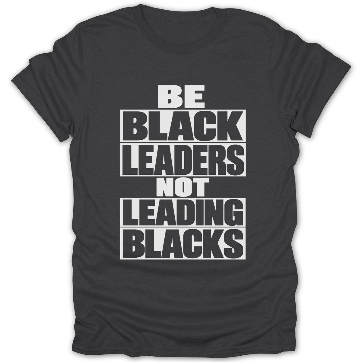 Dark gray t-shirt with white text: BE BLACK LEADERS NOT LEADING BLACKS.