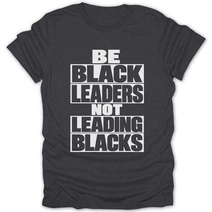 Dark gray t-shirt with white text: BE BLACK LEADERS NOT LEADING BLACKS.