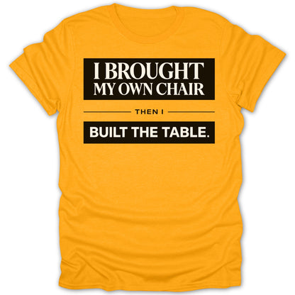 I Brought My Own Chair Then I Built The Table T-shirt